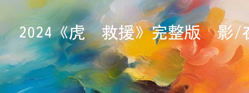陳旭的個人主頁,2024《虎膽救援》完整版電影/在線觀看/百度云-美劇天堂